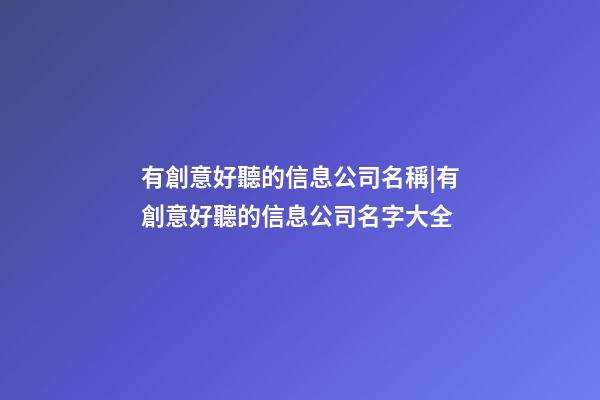 有創意好聽的信息公司名稱|有創意好聽的信息公司名字大全-第1張-公司起名-玄機派